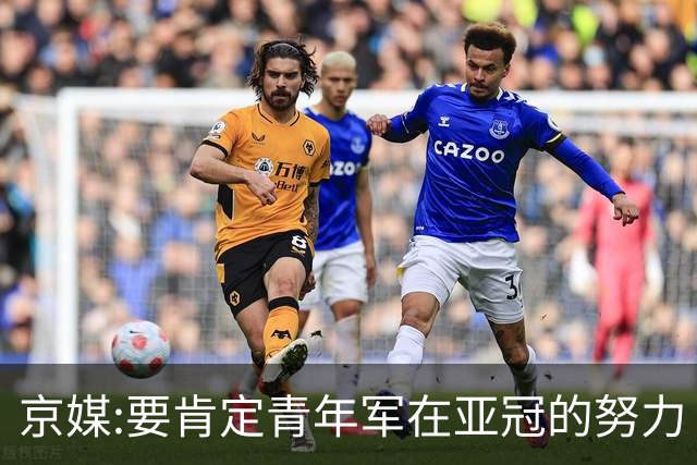 京媒:要肯定青年军在亚冠的努力 皆表现出自身特点