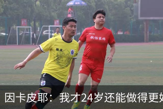 因卡皮耶：我才24岁还能做得更好，要在场上证明厄瓜多尔的强大
