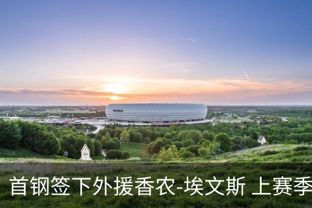 首钢签下外援香农-埃文斯 上赛季西甲场均17分