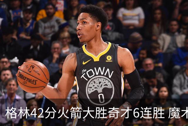 格林42分火箭大胜奇才6连胜 魔术克黄蜂4连胜